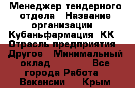 Менеджер тендерного отдела › Название организации ­ Кубаньфармация, КК › Отрасль предприятия ­ Другое › Минимальный оклад ­ 25 000 - Все города Работа » Вакансии   . Крым,Керчь